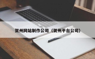松原贺州网站制作公司（贺州平台公司）